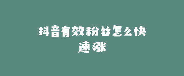 抖音有效粉丝怎么快速涨