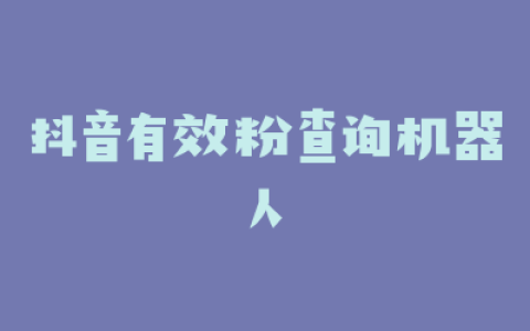抖音有效粉查询机器人