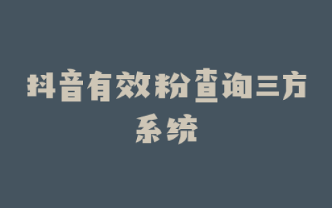 抖音有效粉查询三方系统