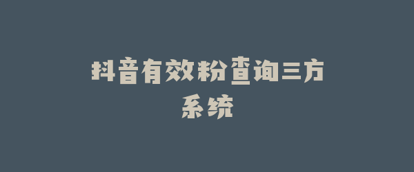 抖音有效粉查询三方系统