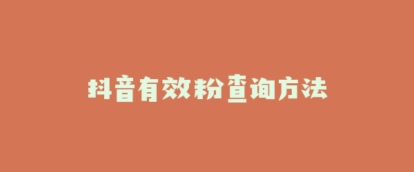 抖音有效粉查询方法
