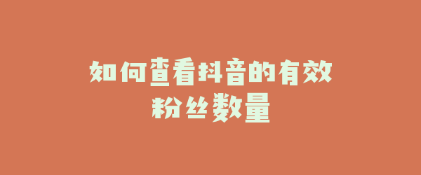 如何查看抖音的有效粉丝数量