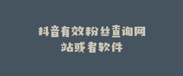 抖音有效粉丝查询网站或者软件