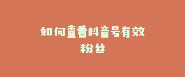 如何查看抖音号有效粉丝