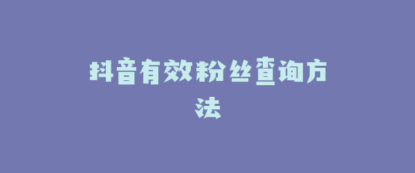 抖音有效粉丝查询方法