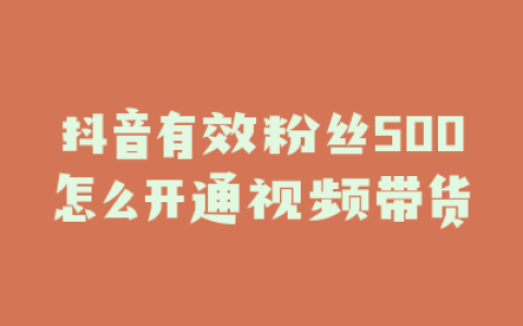 抖音有效粉丝500怎么开通视频带货