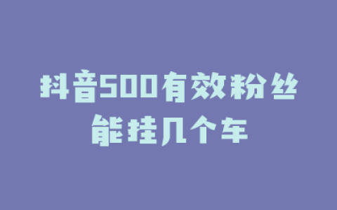 抖音500有效粉丝能挂几个车