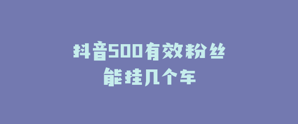 抖音500有效粉丝能挂几个车