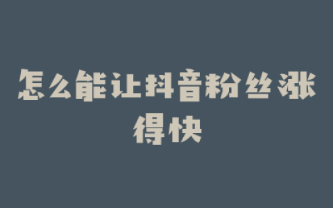 怎么能让抖音粉丝涨得快