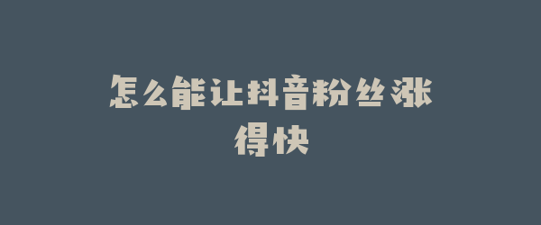 怎么能让抖音粉丝涨得快
