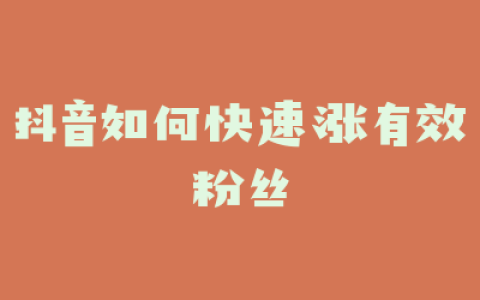 抖音如何快速涨有效粉丝