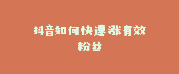 抖音如何快速涨有效粉丝