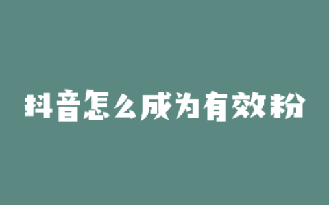 抖音怎么成为有效粉