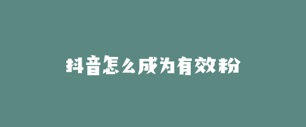 抖音怎么成为有效粉