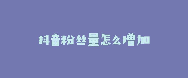 抖音粉丝量怎么增加