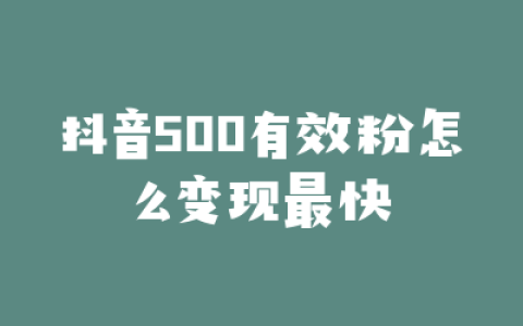 抖音500有效粉怎么变现最快