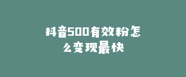 抖音500有效粉怎么变现最快
