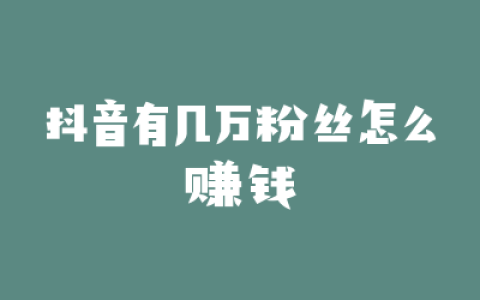抖音有几万粉丝怎么赚钱