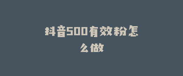 抖音500有效粉怎么做