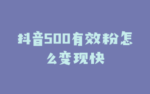 抖音500有效粉怎么变现快