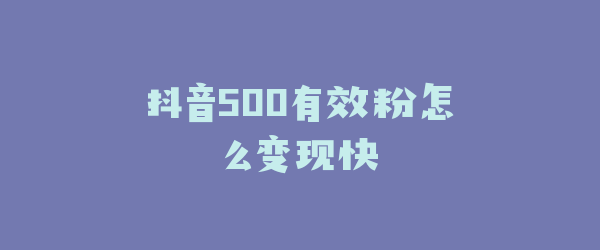 抖音500有效粉怎么变现快