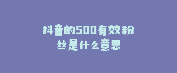 抖音的500有效粉丝是什么意思
