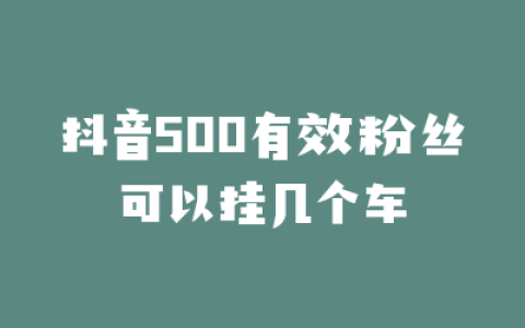 抖音500有效粉丝可以挂几个车