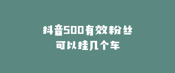 抖音500有效粉丝可以挂几个车