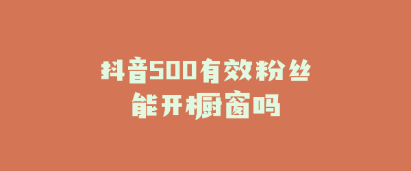 抖音500有效粉丝能开橱窗吗