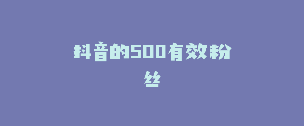 抖音的500有效粉丝