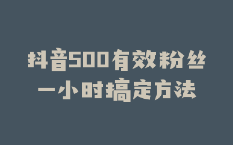 抖音500有效粉丝一小时搞定方法