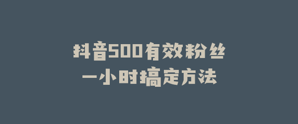 抖音500有效粉丝一小时搞定方法