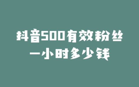 抖音500有效粉丝一小时多少钱