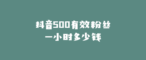 抖音500有效粉丝一小时多少钱
