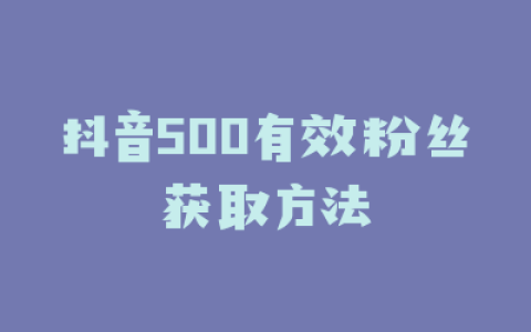 抖音500有效粉丝获取方法