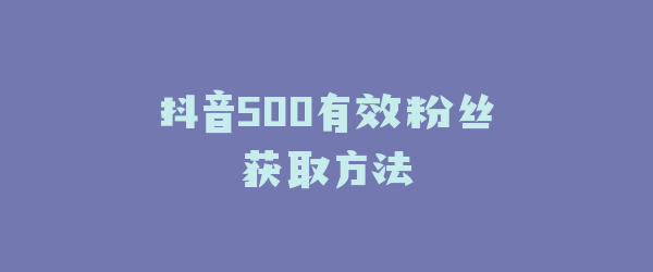 抖音500有效粉丝获取方法