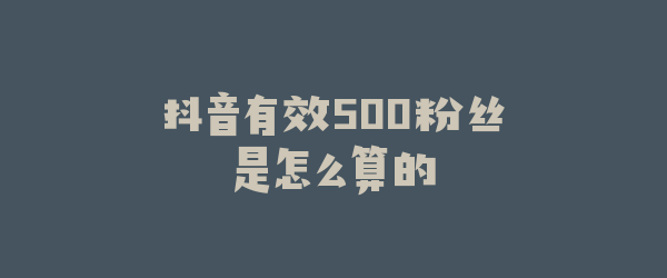 抖音有效500粉丝是怎么算的