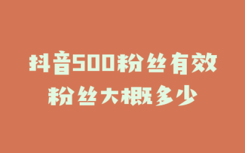 抖音500粉丝有效粉丝大概多少