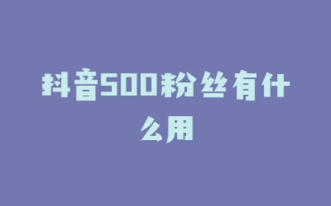 抖音500粉丝有什么用