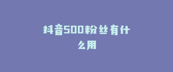 抖音500粉丝有什么用