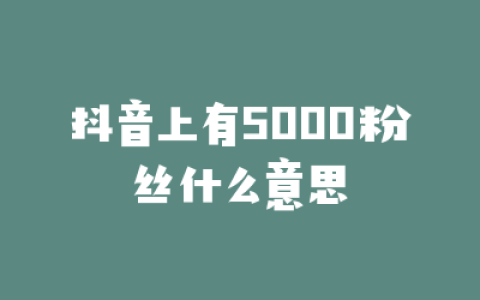抖音上有5000粉丝什么意思