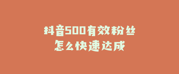 抖音500有效粉丝怎么快速达成