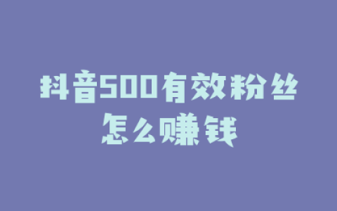 抖音500有效粉丝怎么赚钱