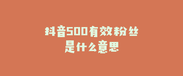 抖音500有效粉丝是什么意思