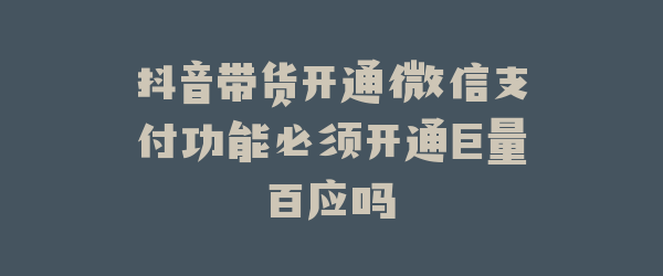 抖音带货开通微信支付功能必须开通巨量百应吗