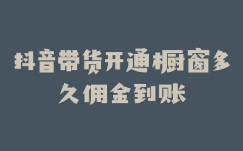 抖音带货开通橱窗多久佣金到账