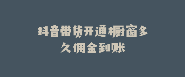 抖音带货开通橱窗多久佣金到账