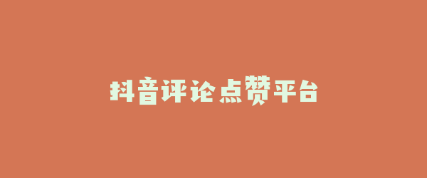 抖音评论点赞平台