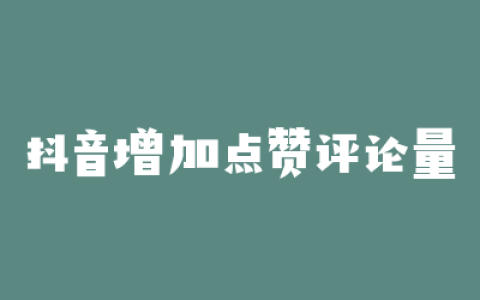 抖音增加点赞评论量