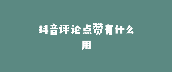 抖音评论点赞有什么用